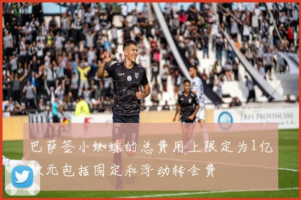 巴萨签小蜘蛛的总费用上限定为1亿欧元包括固定和浮动转会费