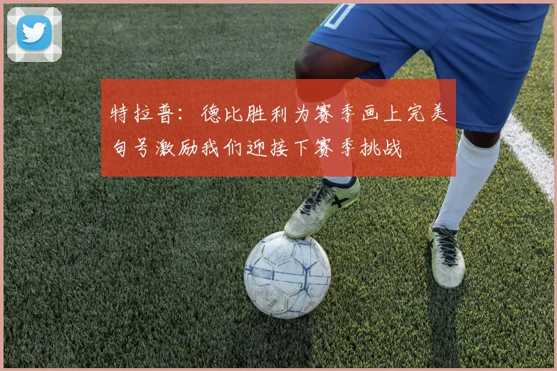 特拉普：德比胜利为赛季画上完美句号激励我们迎接下赛季挑战