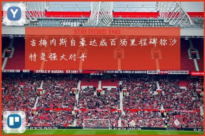 吉梅内斯自豪达成百场里程碑称沙特是强大对手
