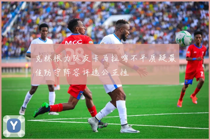 克林根为队友卡马拉鸣不平质疑最佳防守阵容评选公正性