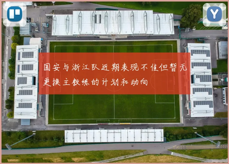 国安与浙江队近期表现不佳但暂无更换主教练的计划和动向