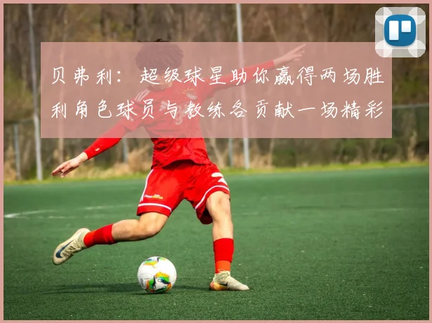 贝弗利：超级球星助你赢得两场胜利角色球员与教练各贡献一场精彩表现