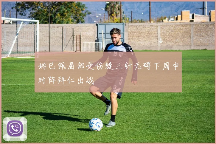 姆巴佩眉部受伤缝三针无碍下周中对阵拜仁出战