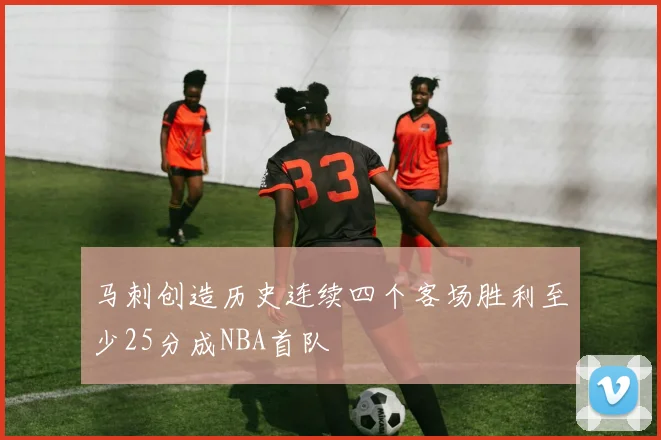 马刺创造历史连续四个客场胜利至少25分成NBA首队