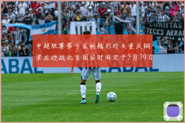 中超联赛第十五轮精彩对决重庆铜梁龙迎战北京国安时间定于5月30日20点