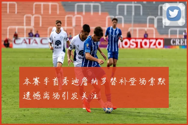 本赛季首秀迪詹纳罗替补登场索默遗憾离场引发关注