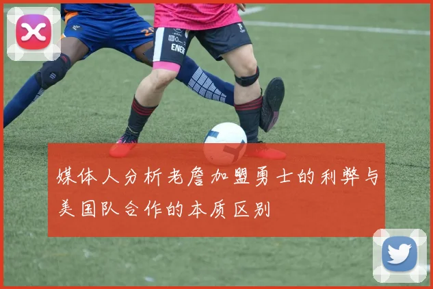 媒体人分析老詹加盟勇士的利弊与美国队合作的本质区别