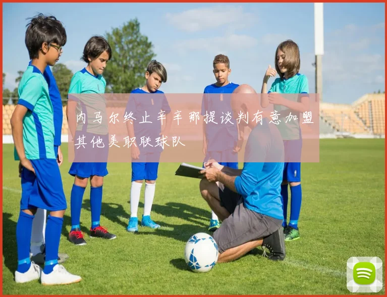 内马尔终止辛辛那提谈判有意加盟其他美职联球队