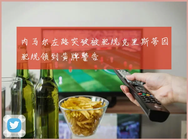 内马尔左路突破被犯规克里斯蒂因犯规领到黄牌警告