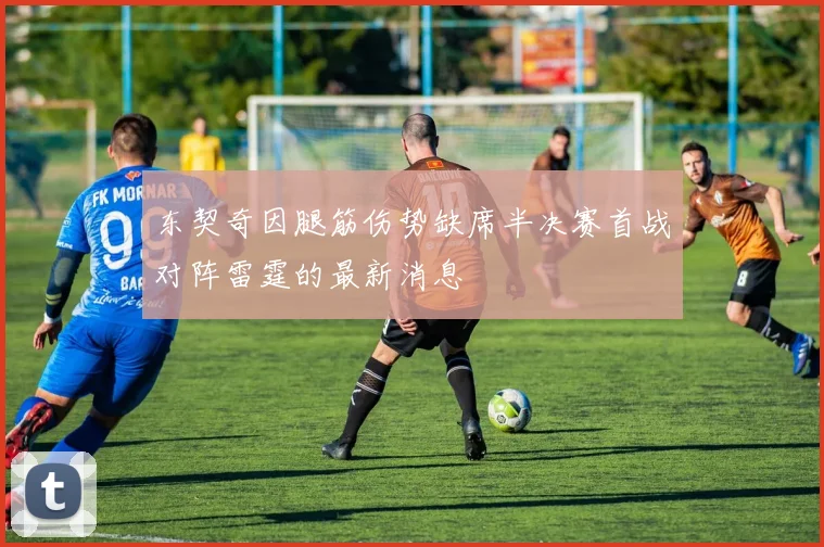 东契奇因腿筋伤势缺席半决赛首战对阵雷霆的最新消息