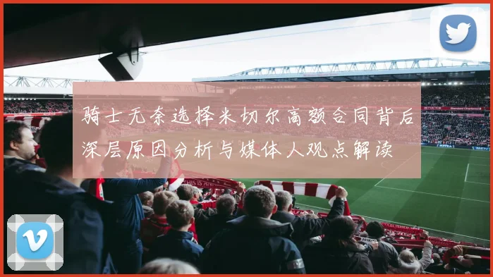 骑士无奈选择米切尔高额合同背后深层原因分析与媒体人观点解读