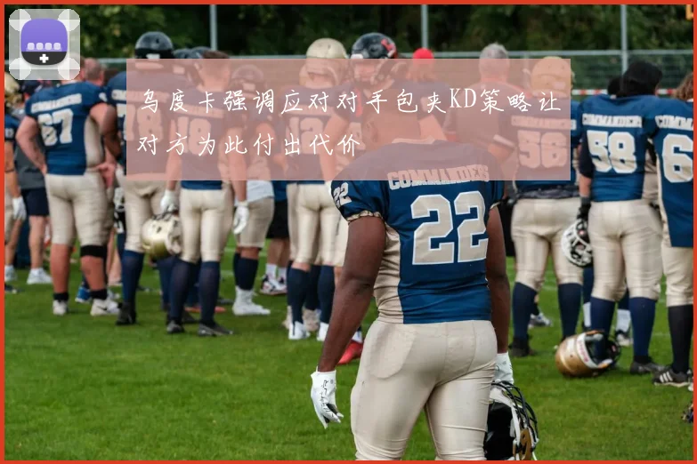 乌度卡强调应对对手包夹KD策略让对方为此付出代价
